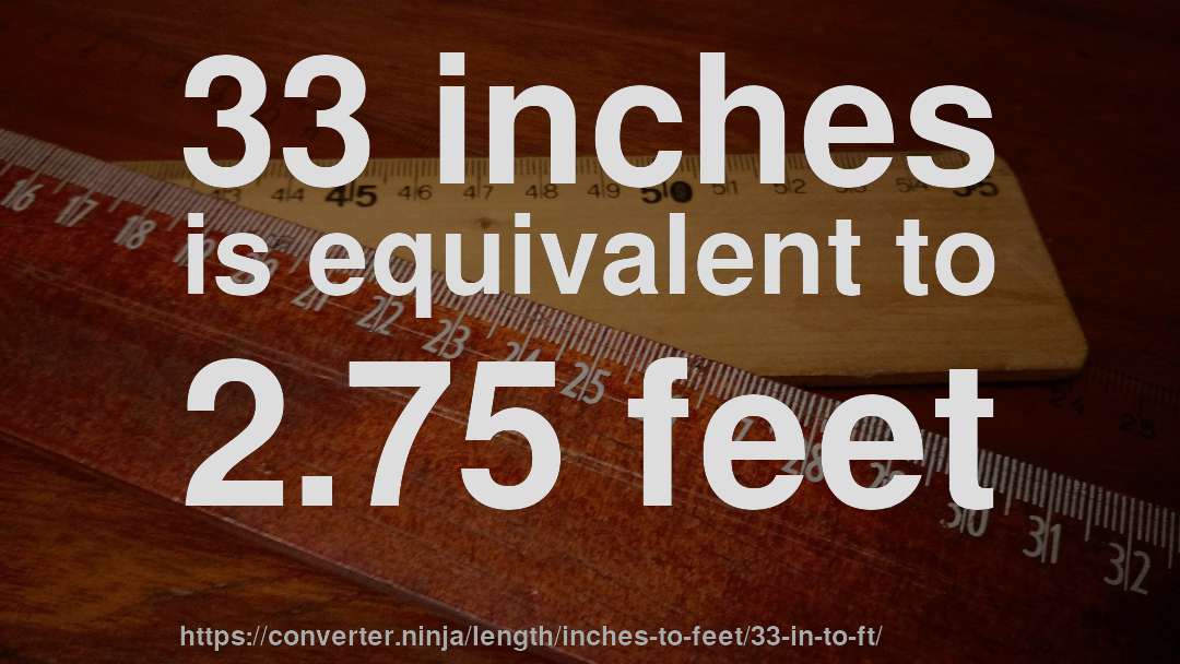 33 inches is equivalent to 2.75 feet