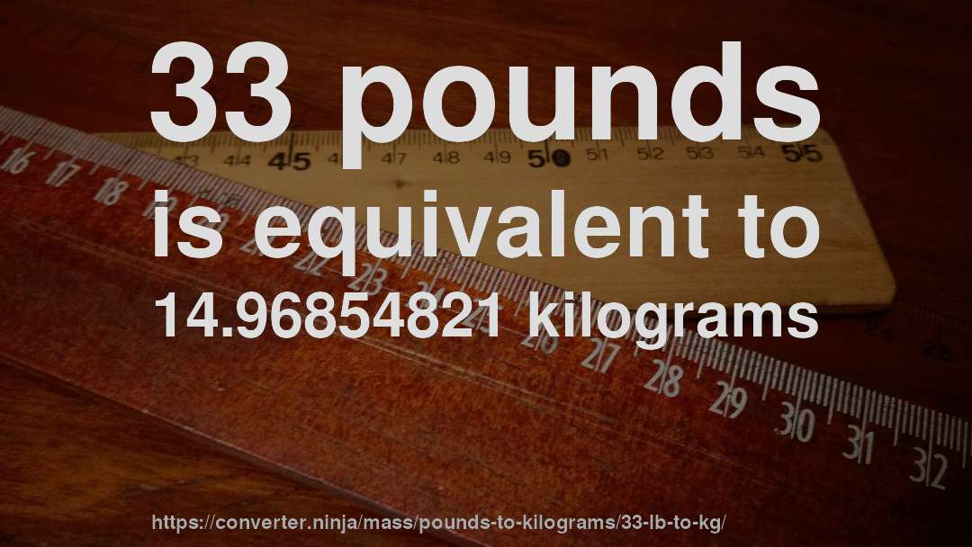 33 pounds is equivalent to 14.96854821 kilograms