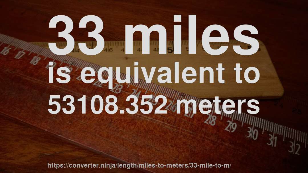 33 miles is equivalent to 53108.352 meters