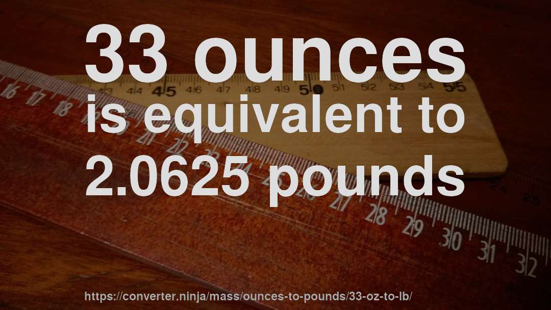 33 ounces is equivalent to 2.0625 pounds