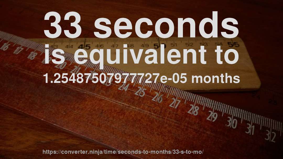 33 seconds is equivalent to 1.25487507977727e-05 months