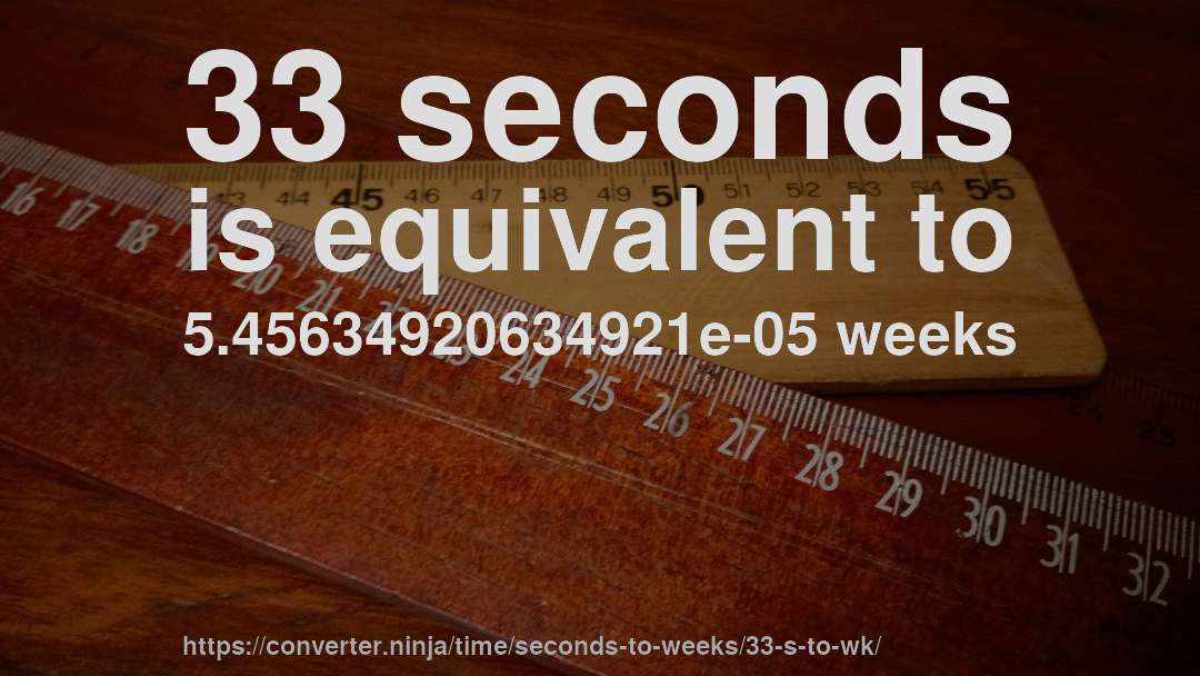 33 seconds is equivalent to 5.45634920634921e-05 weeks