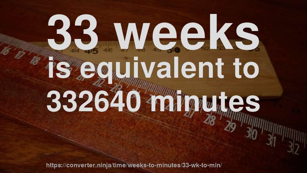 33 weeks is equivalent to 332640 minutes