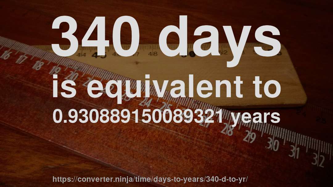 340 days is equivalent to 0.930889150089321 years