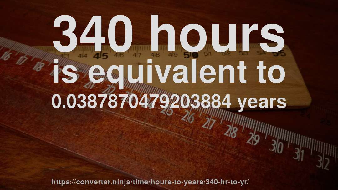 340 hours is equivalent to 0.0387870479203884 years
