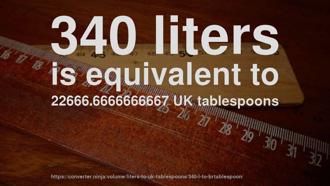 340 liters is equivalent to 22666.6666666667 UK tablespoons