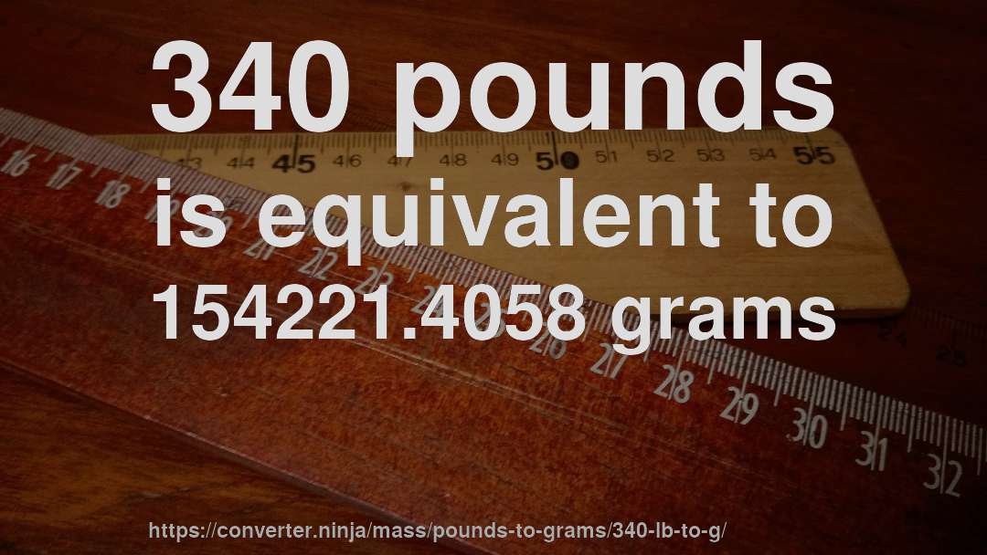 340 pounds is equivalent to 154221.4058 grams