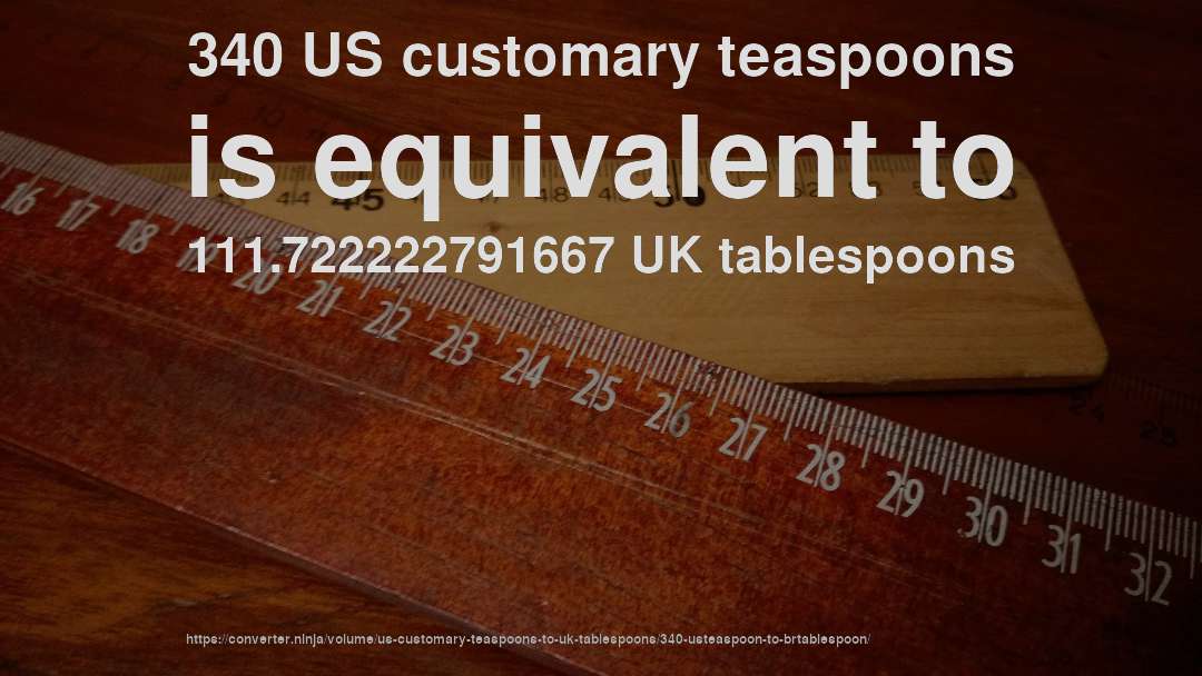 340 US customary teaspoons is equivalent to 111.722222791667 UK tablespoons