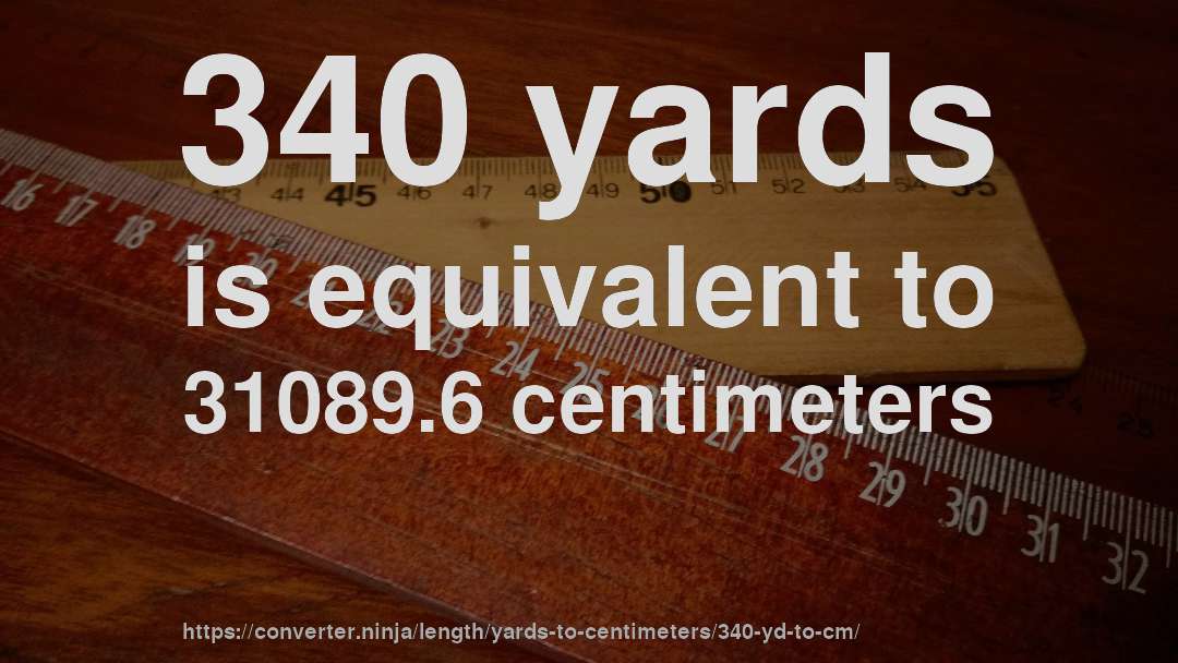 340 yards is equivalent to 31089.6 centimeters