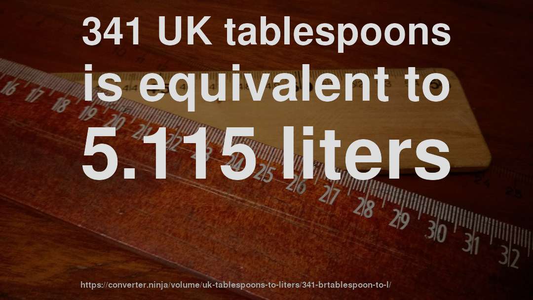 341 UK tablespoons is equivalent to 5.115 liters