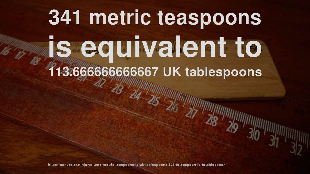 341 metric teaspoons is equivalent to 113.666666666667 UK tablespoons