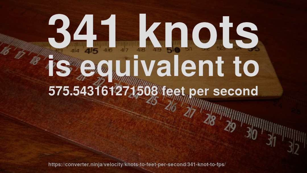 341 knots is equivalent to 575.543161271508 feet per second