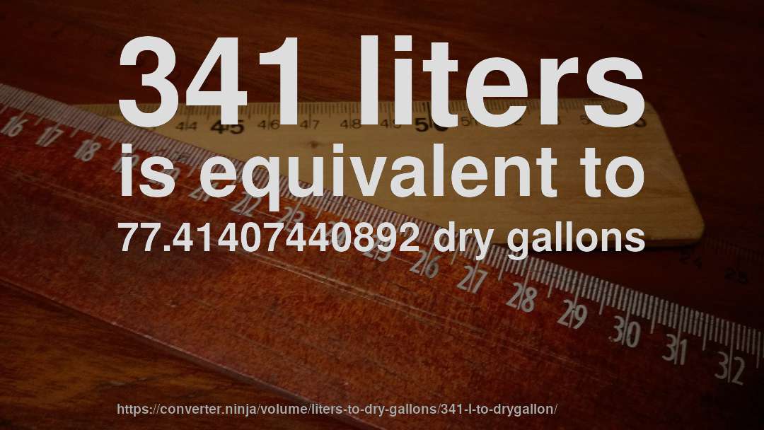 341 liters is equivalent to 77.41407440892 dry gallons