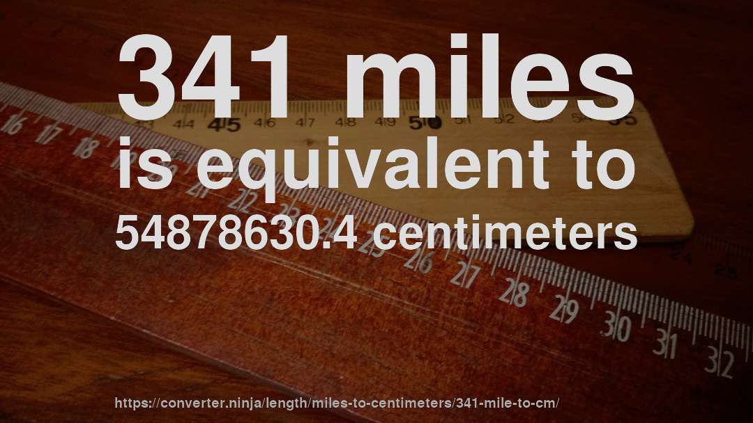 341 miles is equivalent to 54878630.4 centimeters