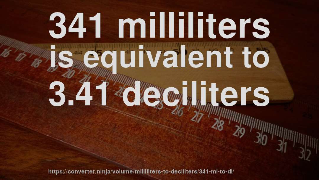 341 milliliters is equivalent to 3.41 deciliters