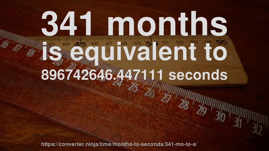 341 months is equivalent to 896742646.447111 seconds