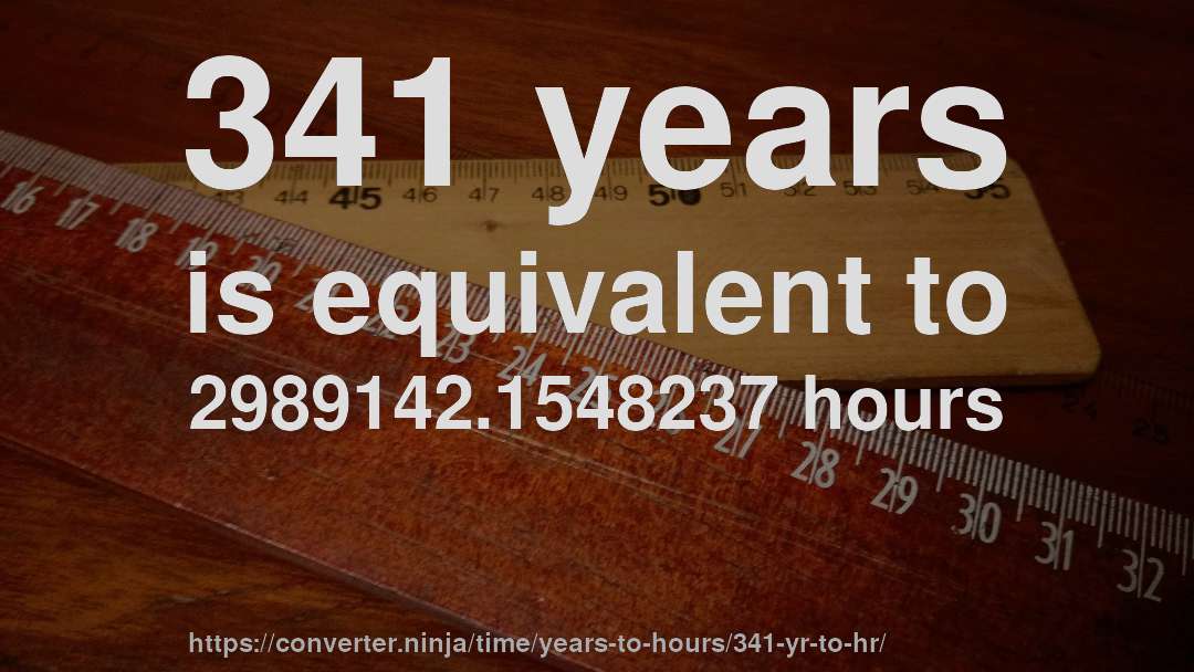 341 years is equivalent to 2989142.1548237 hours