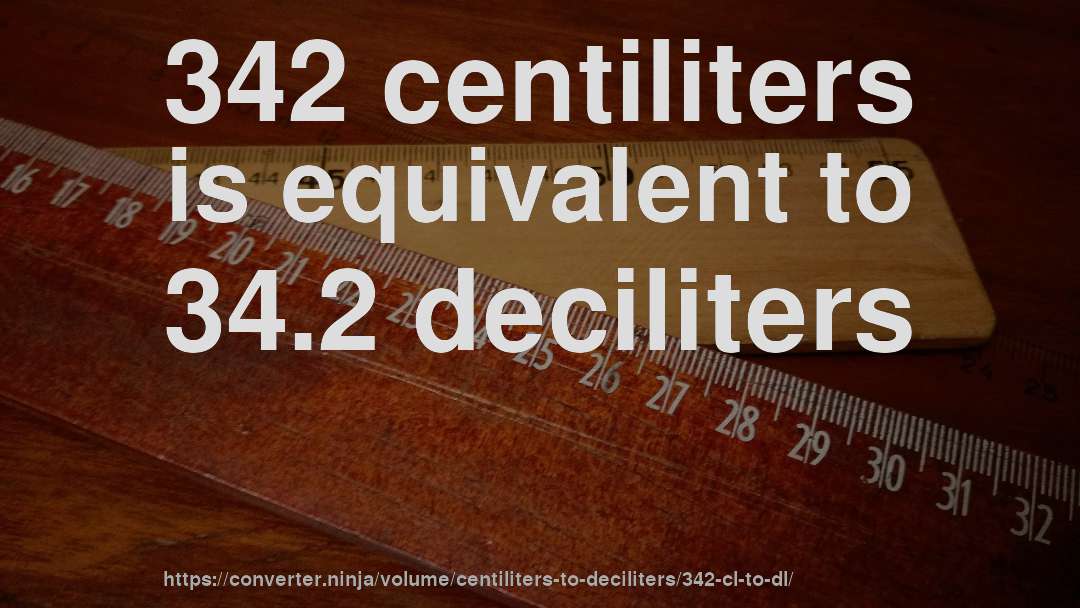 342 centiliters is equivalent to 34.2 deciliters