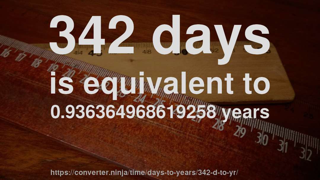 342 days is equivalent to 0.936364968619258 years