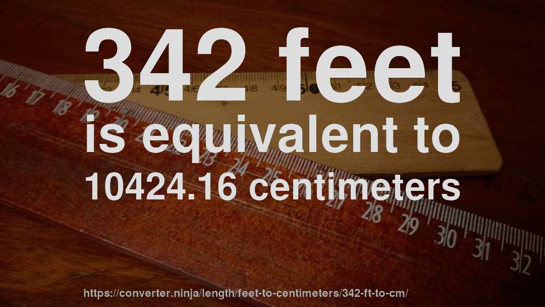 342 feet is equivalent to 10424.16 centimeters