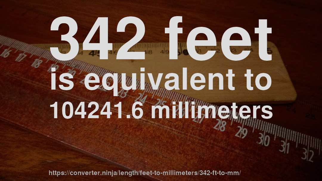 342 feet is equivalent to 104241.6 millimeters