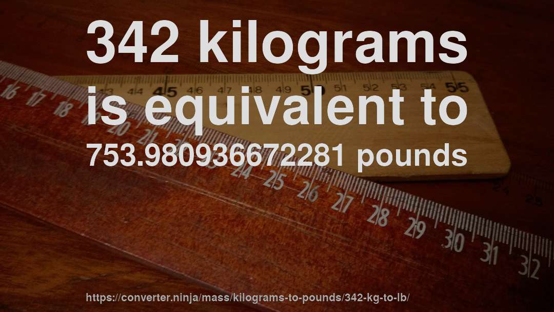 342 kilograms is equivalent to 753.980936672281 pounds