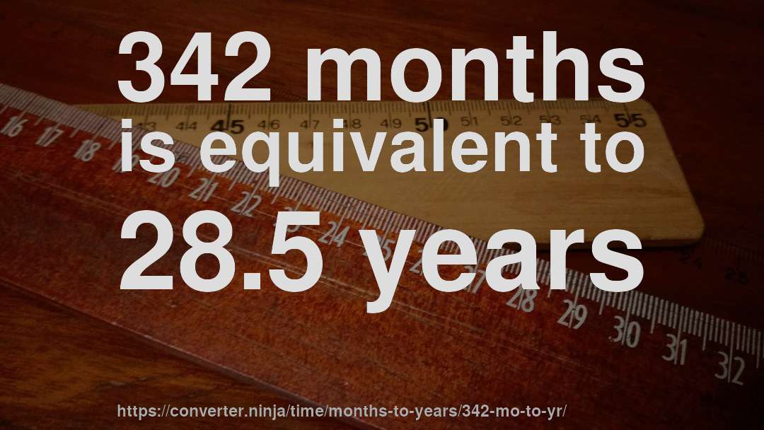 342 months is equivalent to 28.5 years