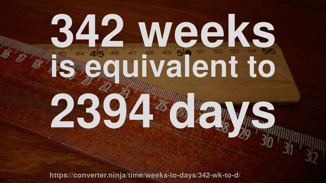 342 weeks is equivalent to 2394 days