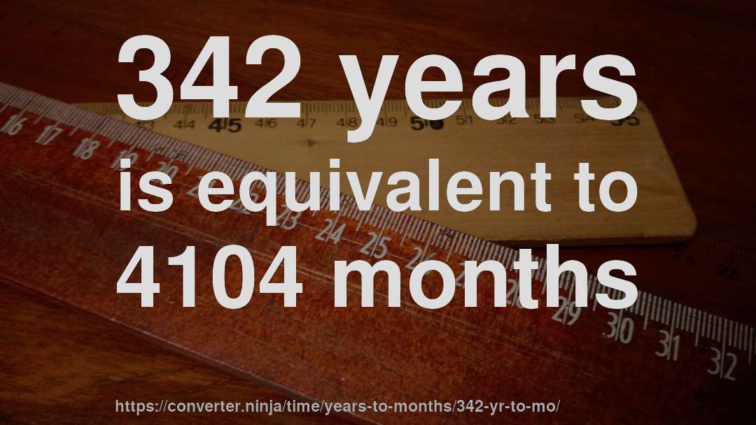 342 years is equivalent to 4104 months