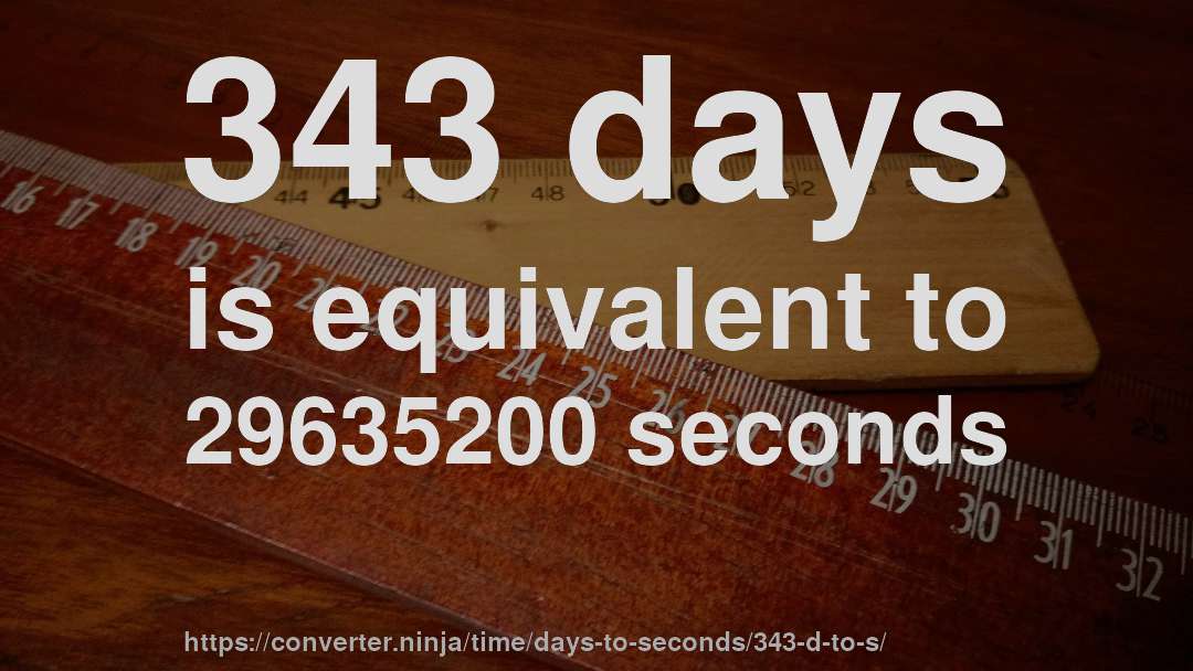 343 days is equivalent to 29635200 seconds