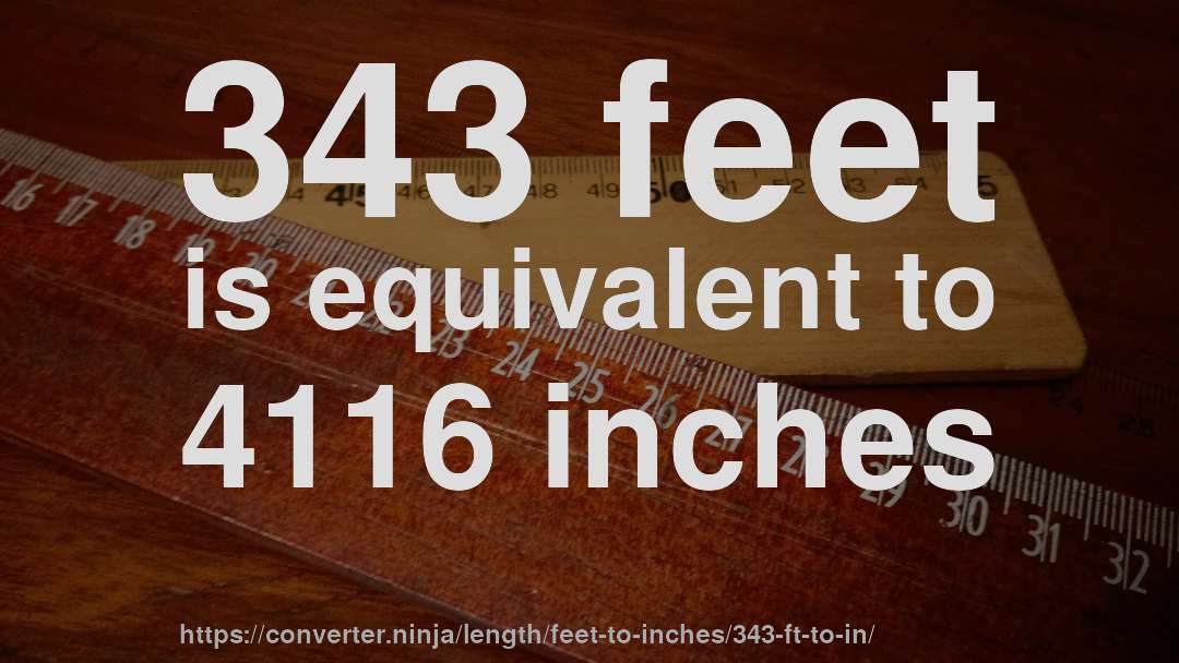 343 feet is equivalent to 4116 inches