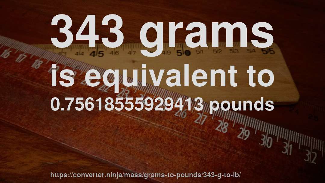 343 grams is equivalent to 0.75618555929413 pounds