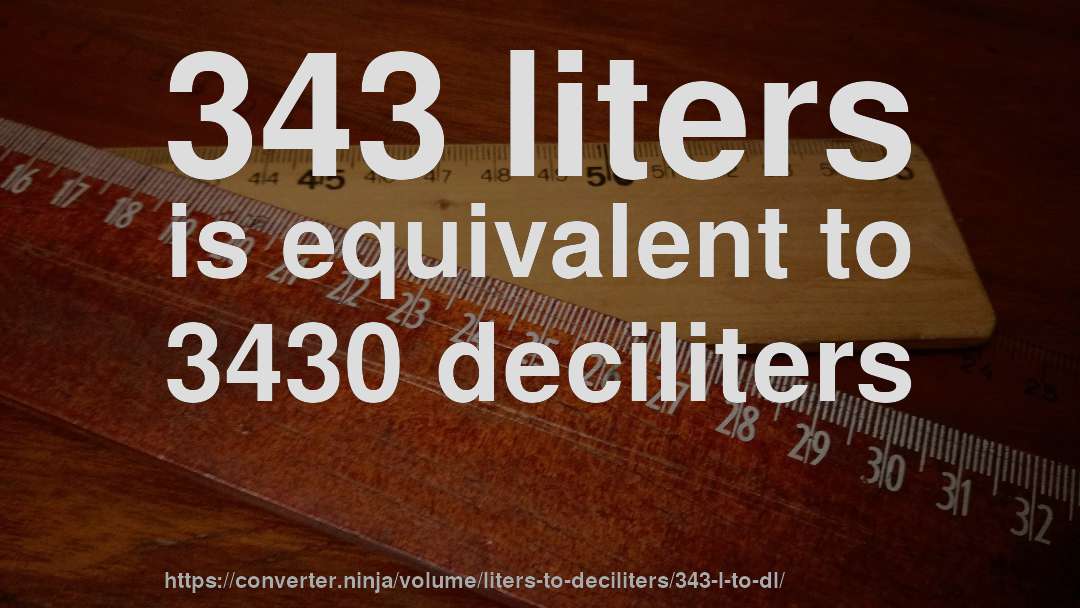 343 liters is equivalent to 3430 deciliters