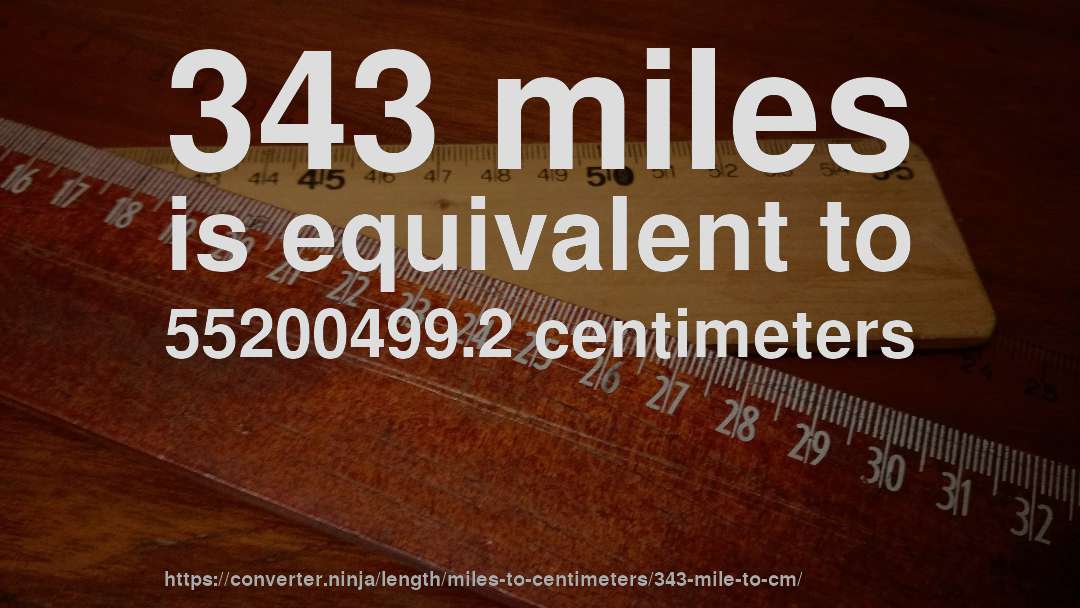 343 miles is equivalent to 55200499.2 centimeters