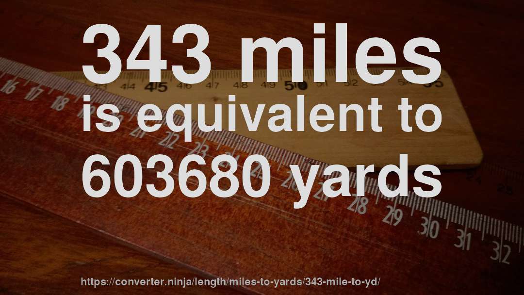 343 miles is equivalent to 603680 yards