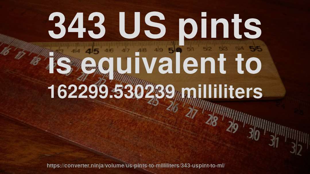 343 US pints is equivalent to 162299.530239 milliliters