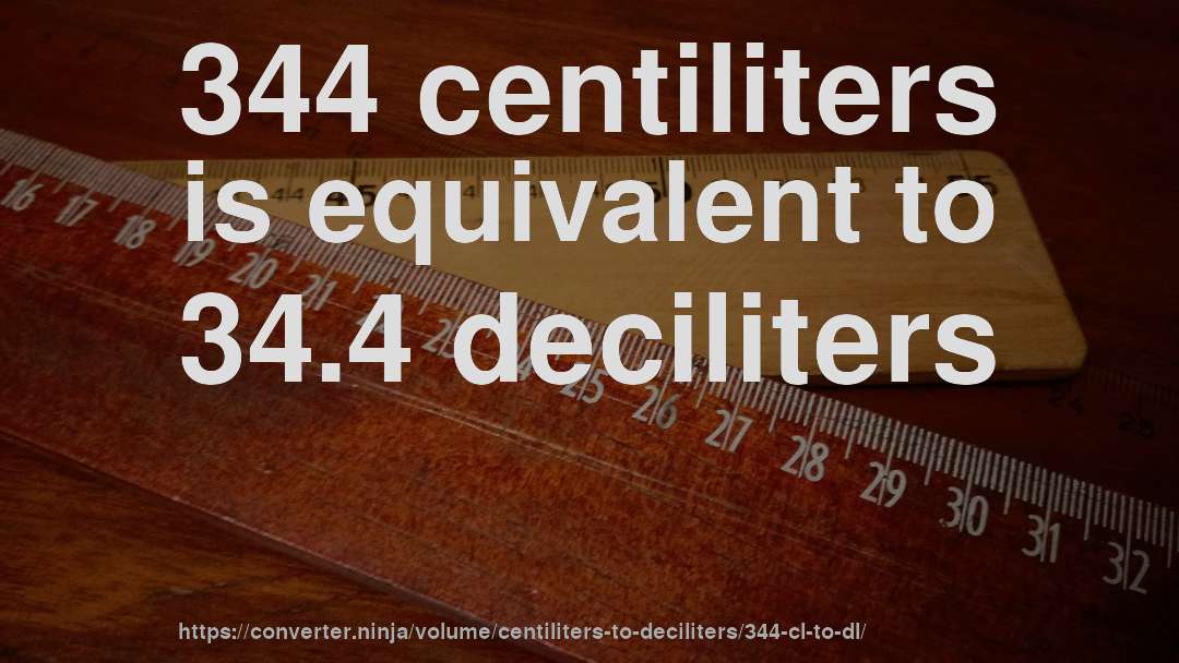344 centiliters is equivalent to 34.4 deciliters