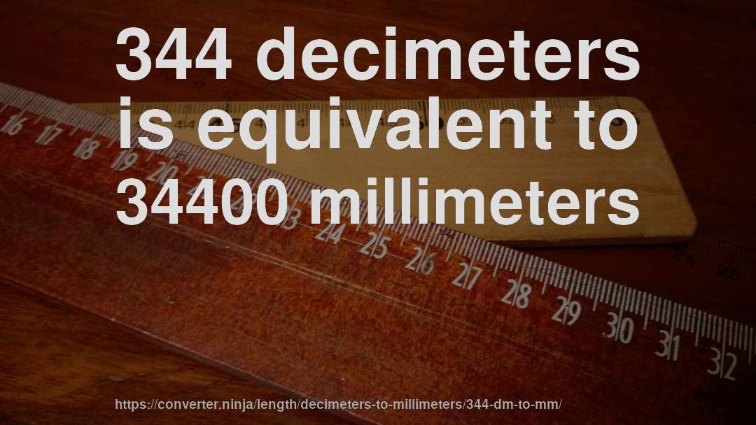 344 decimeters is equivalent to 34400 millimeters