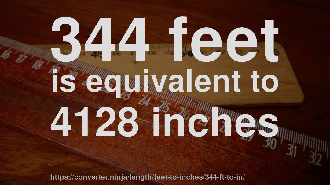 344 feet is equivalent to 4128 inches