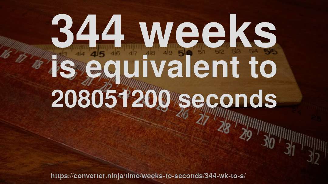 344 weeks is equivalent to 208051200 seconds