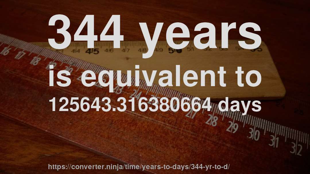 344 years is equivalent to 125643.316380664 days