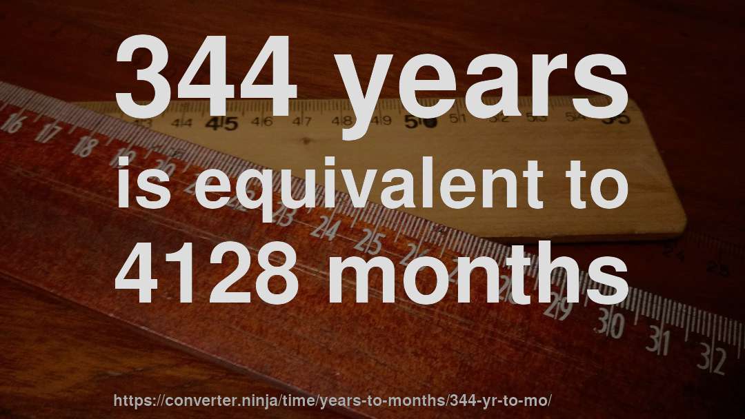 344 years is equivalent to 4128 months