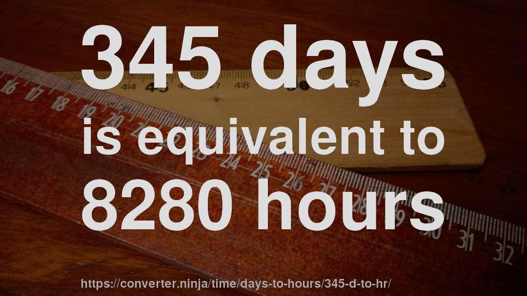 345 days is equivalent to 8280 hours