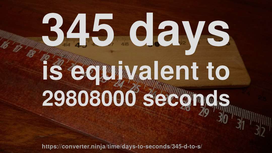 345 days is equivalent to 29808000 seconds