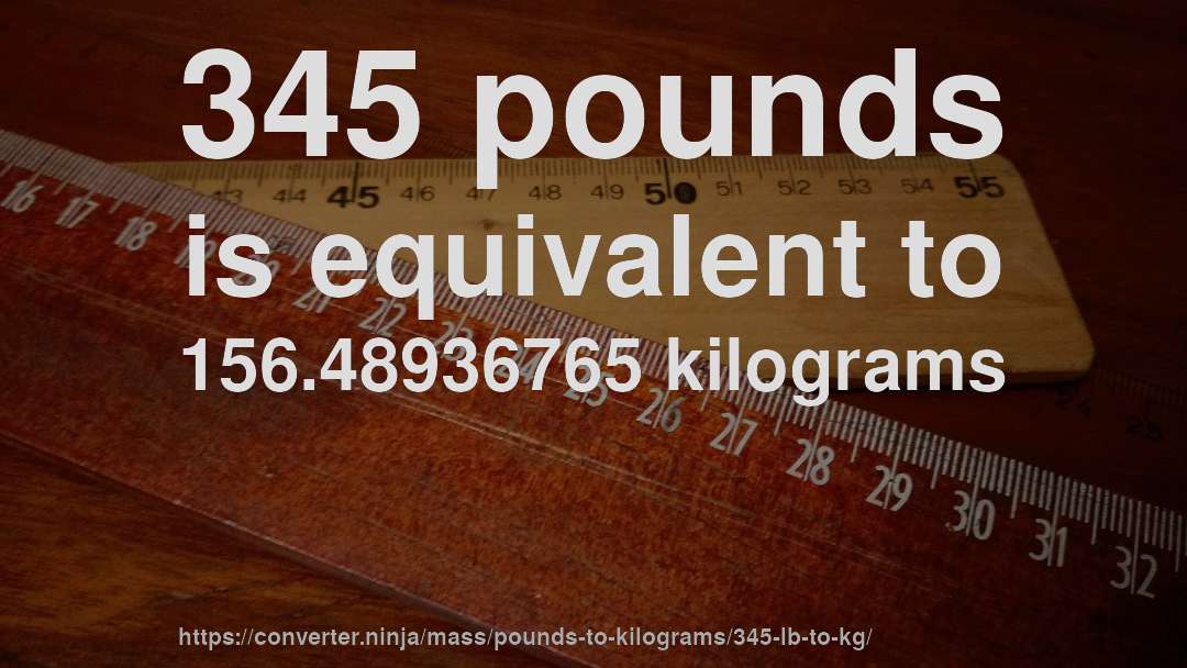 345 pounds is equivalent to 156.48936765 kilograms