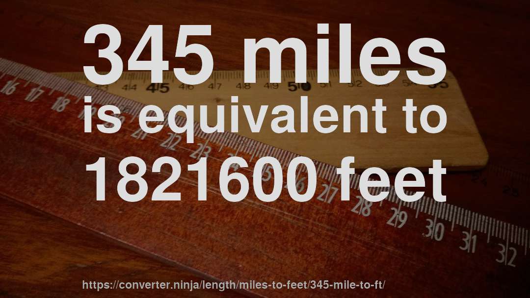 345 miles is equivalent to 1821600 feet