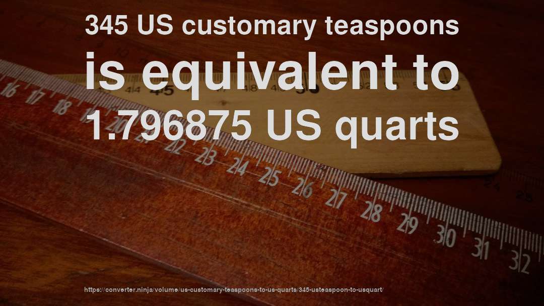 345 US customary teaspoons is equivalent to 1.796875 US quarts