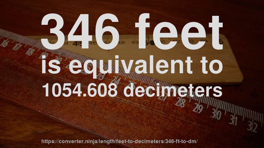 346 feet is equivalent to 1054.608 decimeters