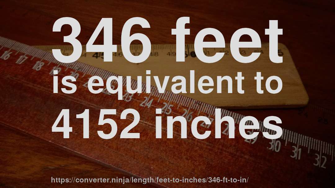 346 feet is equivalent to 4152 inches