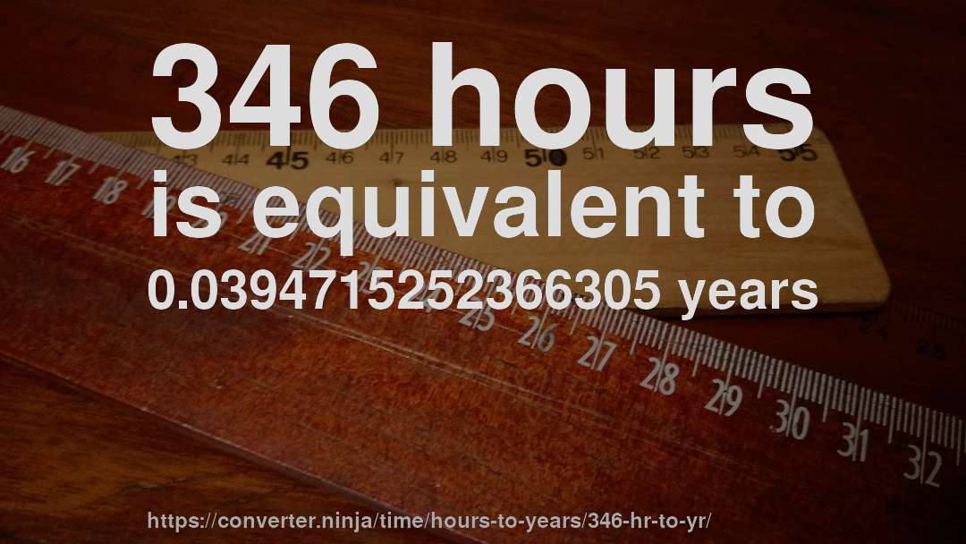 346 hours is equivalent to 0.0394715252366305 years